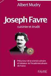 Joseph Favre : cuisinier et érudit : précurseur de la science culinaire et initiateur de l'Académie culinaire de France | Mudry, Albert . Auteur