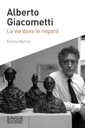 Alberto Giacometti : la vie dans le regard | Barilier, Etienne. Auteur