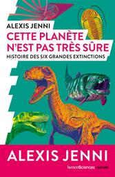 Cette planète n'est pas très sûre : histoire des six grandes extinctions | Jenni, Alexis. Auteur