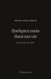 Quelques mois dans ma vie : octobre 2022 - mars 2023 | Houellebecq, Michel. Auteur